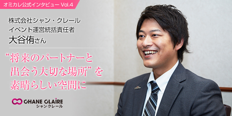 オミカレ公式インタビュー ４ シャンクレール イベント運営統括責任者 大谷さん オミカレ婚活ブログ 婚活 お見合いパーティーカレンダー オミカレ