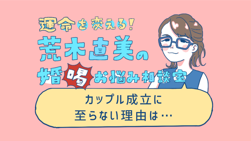 カップル成立に至らない 何を変えるべき 運命を変える 荒木直美の婚 喝 お悩み相談室 オミカレ婚活ブログ 婚活 お見合いパーティーカレンダー オミカレ