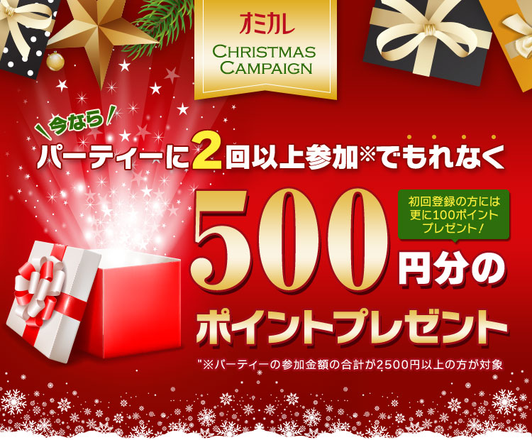 オミカレ クリスマスキャンペーン 今ならパーティーに2回以上参加でもれなく500円分のポイントプレゼント（パーティー参加金額の合計が2500円以上の方が対象）