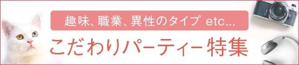 趣味、職業、異性のタイプetc... こだわりパーティー特集